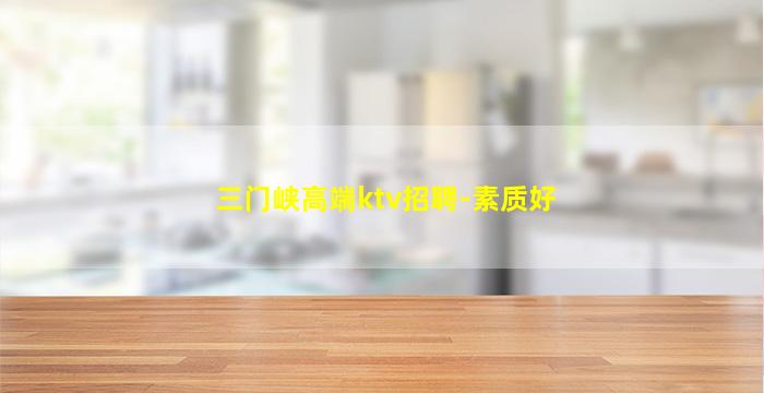 三门峡高端ktv招聘-素质好
